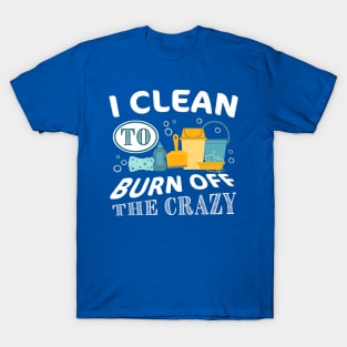 i clean to burn up the crazy  gift T-Shirt